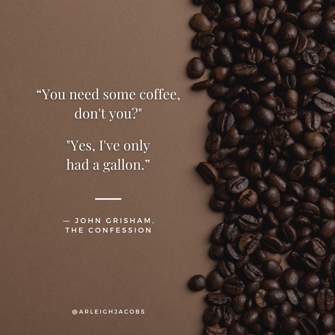 “You need some coffee, don’t you?"
“Yes, I’ve only had a gallon."
—John Grisham, “The Confession"

#Quotes #BookQuotes #QuoteOfTheDay #JohnGrisham #TheConfession #Thrillers #ThrillerReads #ThrillerBooks #ThrillerBookLover #BookLover #BookLoversOfInstagram #AuthorsOfIG #AuthorsOfInsta #AuthorsOfInstagram #ThrillerAuthor #ArleighJacobs