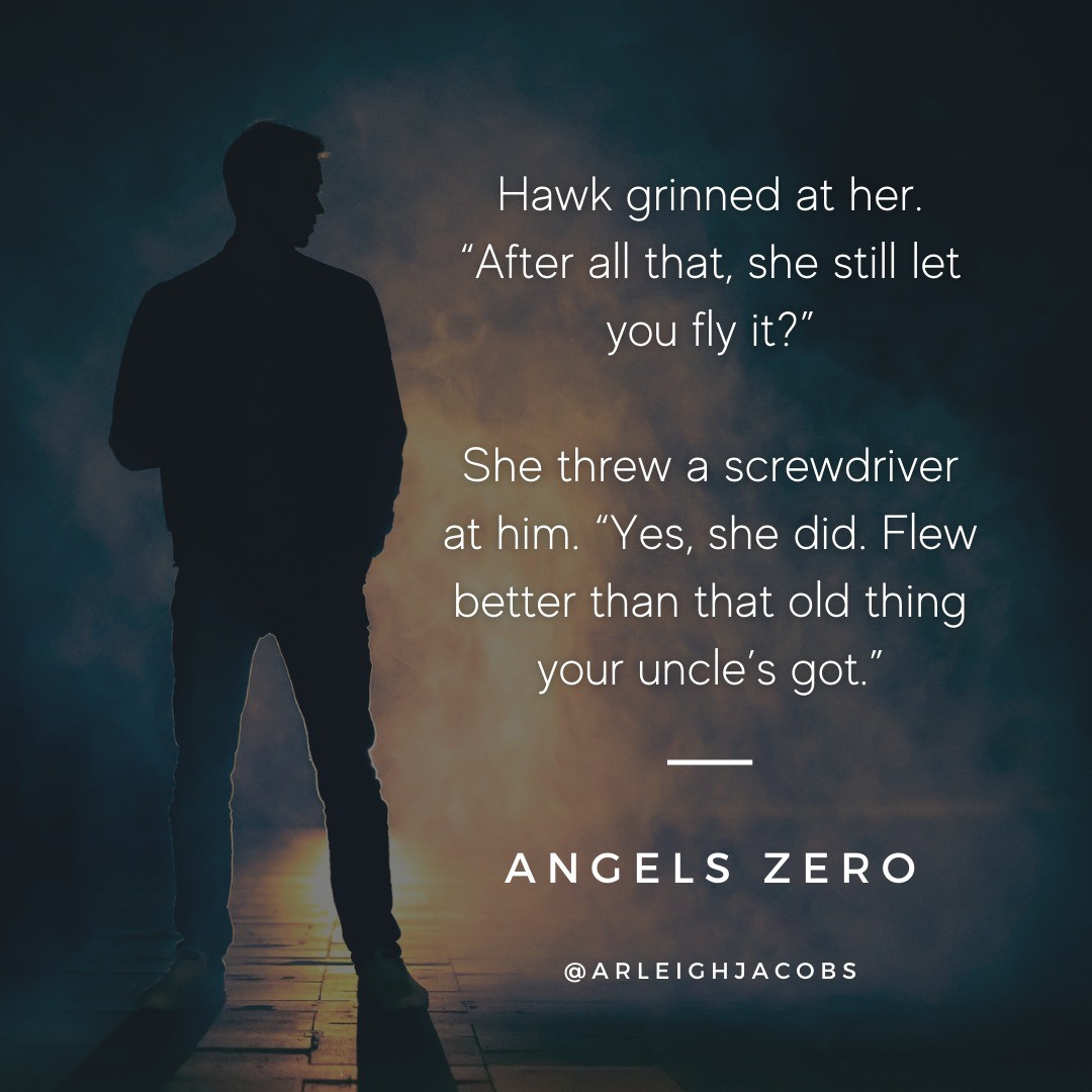 Hawk grinned at her. "After all that, she still let you fly it?"
She threw a screwdriver at him. "Yes, she did. Flew better than that old thing your uncle's got."

I love the friendship between Colt and Hawk!

#teamcolt #arleighjacobs #thrillers #thrillerreads #thrillerbooks #booklover #thrillerbooklover #femaleaviator #bookstagram #sneakpeeks #sneakpeek #bookquote #literaryquotes #bookquotes #womenwhowrite #angelszero #thrillerbooksofinstagram #quotes #BookExcerpt
